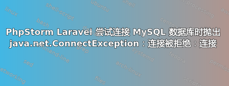 PhpStorm Laravel 尝试连接 MySQL 数据库时抛出 java.net.ConnectException：连接被拒绝：连接