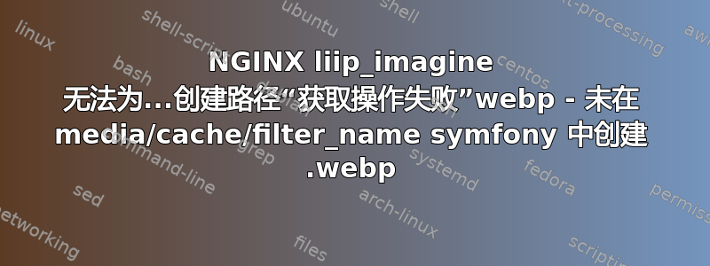 NGINX liip_imagine 无法为...创建路径“获取操作失败”webp - 未在 media/cache/filter_name symfony 中创建 .webp