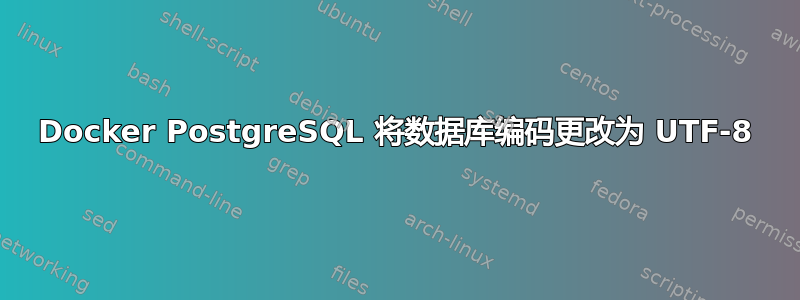 Docker PostgreSQL 将数据库编码更改为 UTF-8