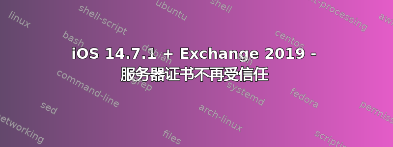 iOS 14.7.1 + Exchange 2019 - 服务器证书不再受信任