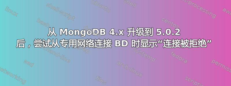 从 MongoDB 4.x 升级到 5.0.2 后，尝试从专用网络连接 BD 时显示“连接被拒绝”