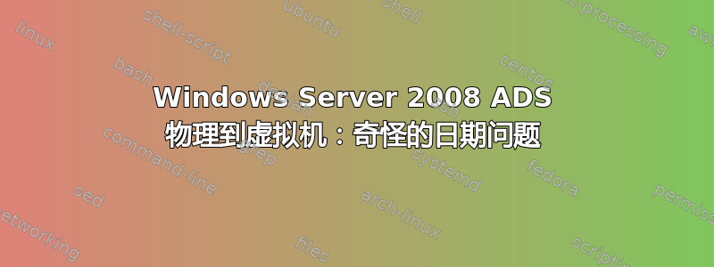 Windows Server 2008 ADS 物理到虚拟机：奇怪的日期问题