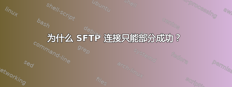 为什么 SFTP 连接只能部分成功？