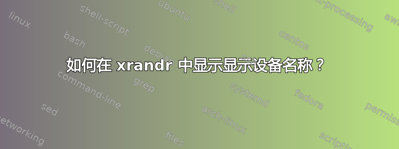 如何在 xrandr 中显示显示设备名称？