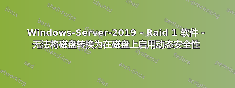 Windows-Server-2019 - Raid 1 软件 - 无法将磁盘转换为在磁盘上启用动态安全性