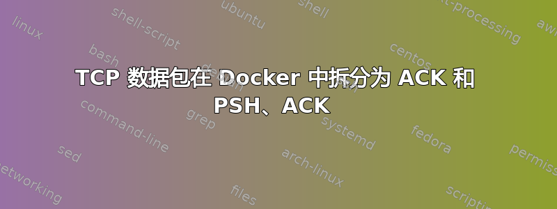 TCP 数据包在 Docker 中拆分为 ACK 和 PSH、ACK 