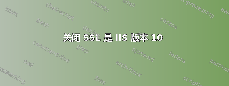 关闭 SSL 是 IIS 版本 10