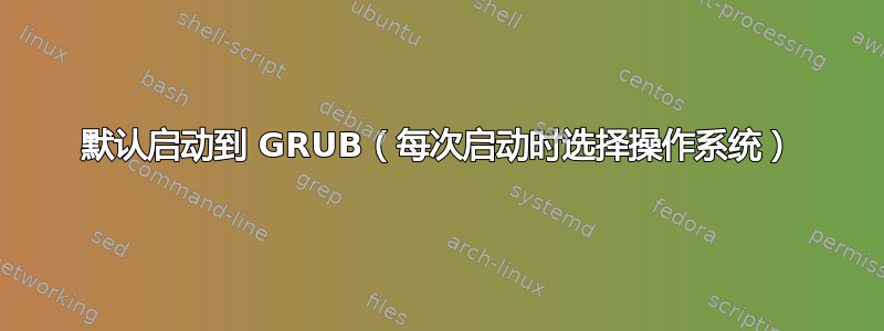 默认启动到 GRUB（每次启动时选择操作系统）