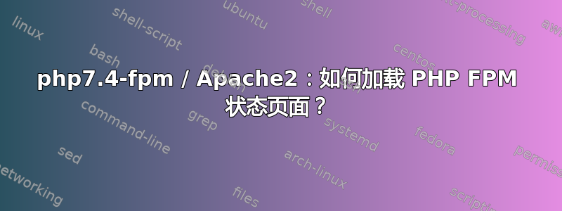 php7.4-fpm / Apache2：如何加载 PHP FPM 状态页面？