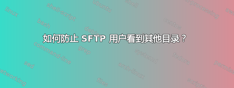 如何防止 SFTP 用户看到其他目录？