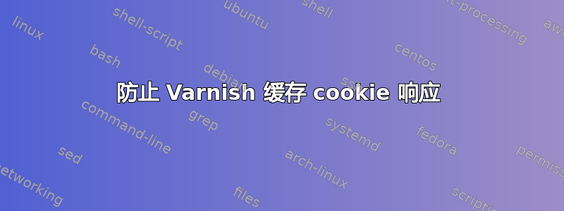 防止 Varnish 缓存 cookie 响应