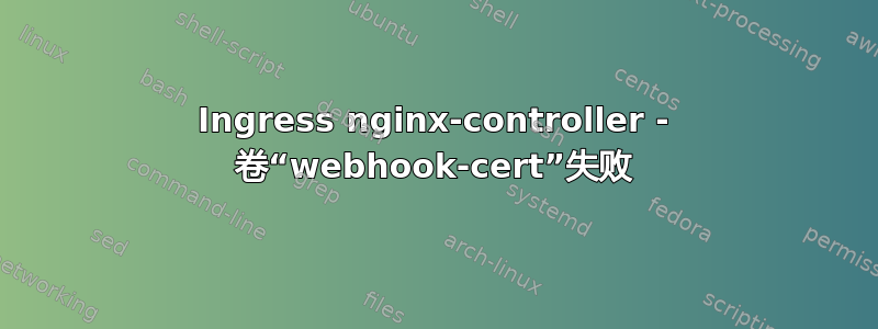 Ingress nginx-controller - 卷“webhook-cert”失败