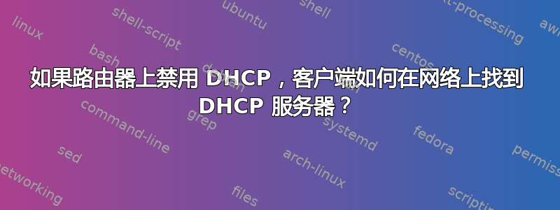 如果路由器上禁用 DHCP，客户端如何在网络上找到 DHCP 服务器？