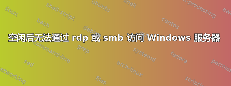 空闲后无法通过 rdp 或 smb 访问 Windows 服务器