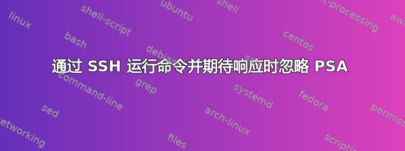 通过 SSH 运行命令并期待响应时忽略 PSA