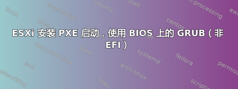 ESXi 安装 PXE 启动，使用 BIOS 上的 GRUB（非 EFI）