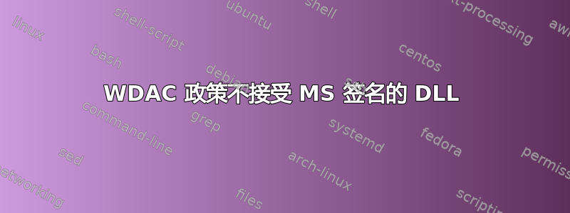 WDAC 政策不接受 MS 签名的 DLL