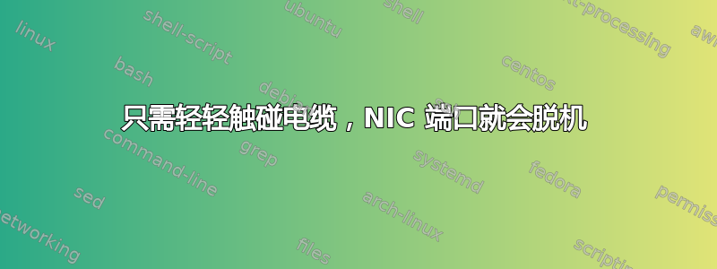 只需轻轻触碰电缆，NIC 端口就会脱机