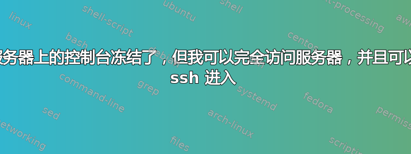 服务器上的控制台冻结了，但我可以完全访问服务器，并且可以 ssh 进入