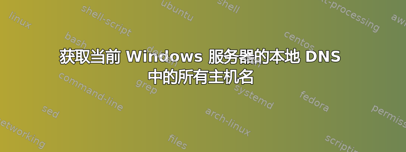 获取当前 Windows 服务器的本地 DNS 中的所有主机名