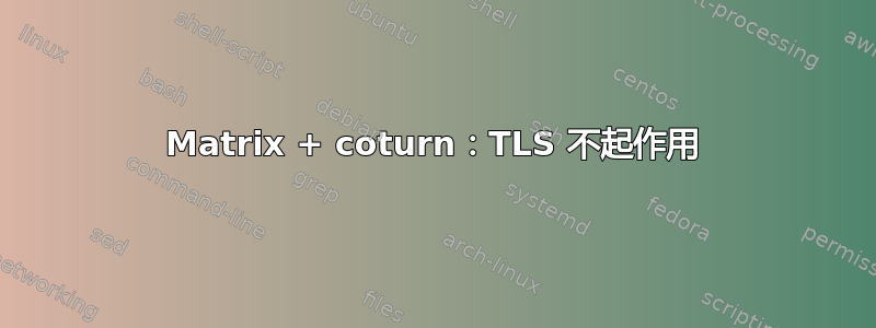 Matrix + coturn：TLS 不起作用