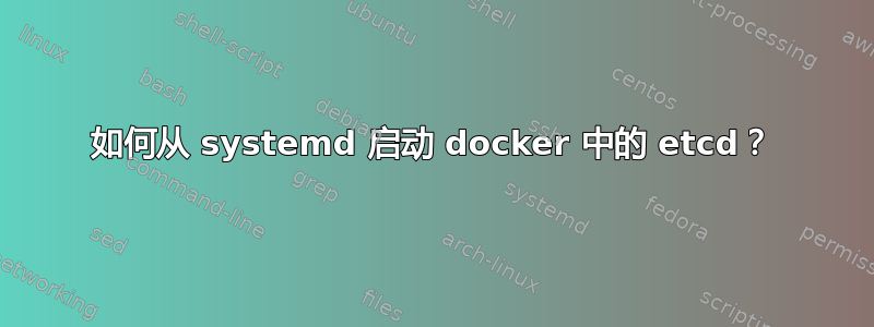 如何从 systemd 启动 docker 中的 etcd？