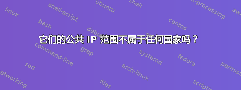 它们的公共 IP 范围不属于任何国家吗？