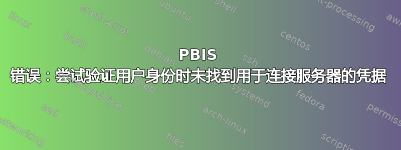 PBIS 错误：尝试验证用户身份时未找到用于连接服务器的凭据