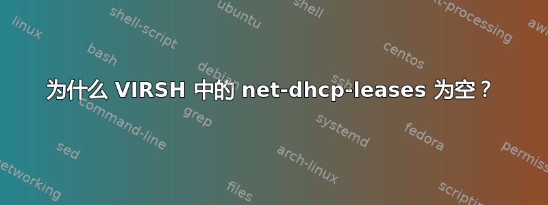 为什么 VIRSH 中的 net-dhcp-leases 为空？