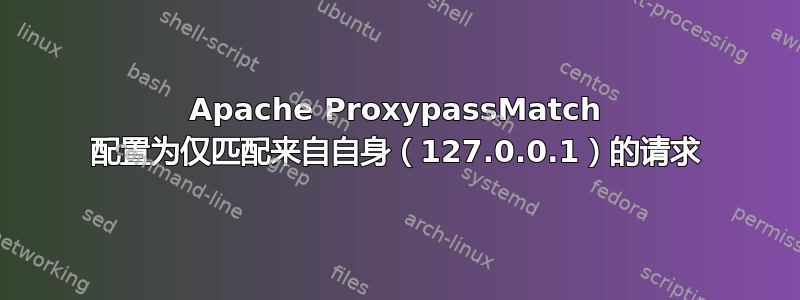 Apache ProxypassMatch 配置为仅匹配来自自身（127.0.0.1）的请求