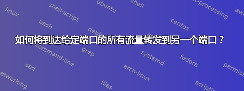 如何将到达给定端口的所有流量转发到另一个端口？