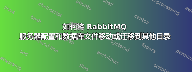 如何将 RabbitMQ 服务器配置和数据库文件移动或迁移到其他目录