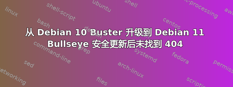 从 Debian 10 Buster 升级到 Debian 11 Bullseye 安全更新后未找到 404