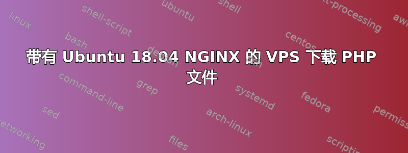 带有 Ubuntu 18.04 NGINX 的 VPS 下载 PHP 文件