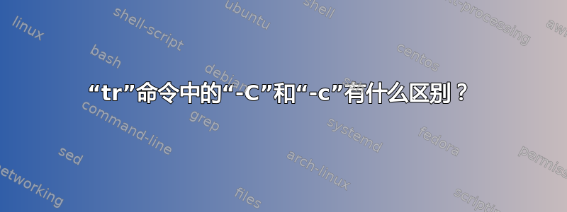 “tr”命令中的“-C”和“-c”有什么区别？