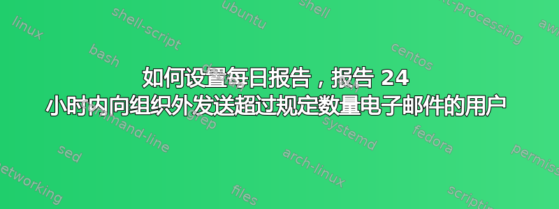 如何设置每日报告，报告 24 小时内向组织外发送超过规定数量电子邮件的用户