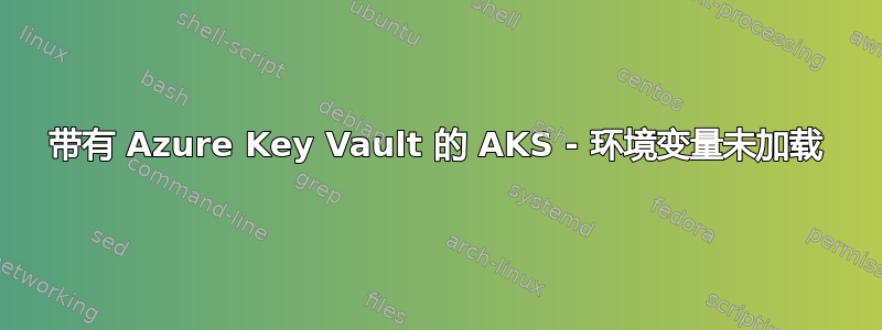 带有 Azure Key Vault 的 AKS - 环境变量未加载