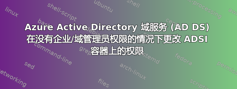 Azure Active Directory 域服务 (AD DS) 在没有企业/域管理员权限的情况下更改 ADSI 容器上的权限