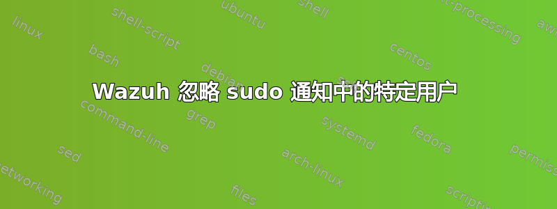 Wazuh 忽略 sudo 通知中的特定用户