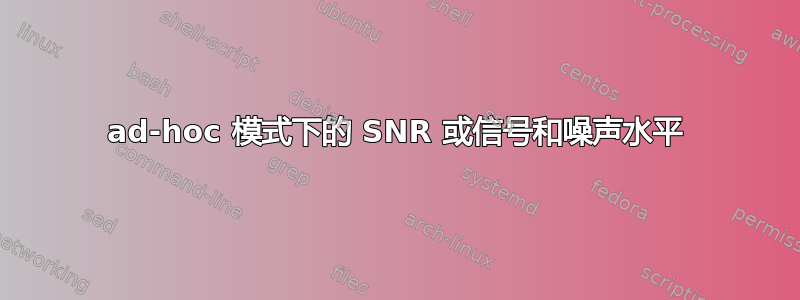 ad-hoc 模式下的 SNR 或信号和噪声水平