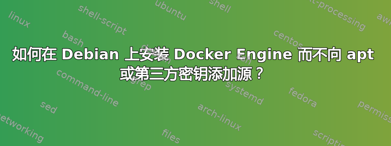 如何在 Debian 上安装 Docker Engine 而不向 apt 或第三方密钥添加源？