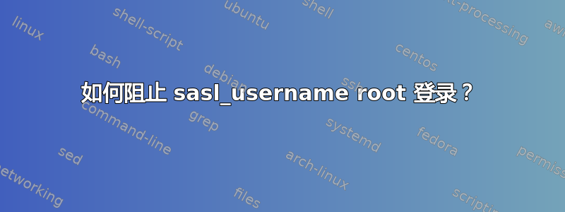 如何阻止 sasl_username root 登录？