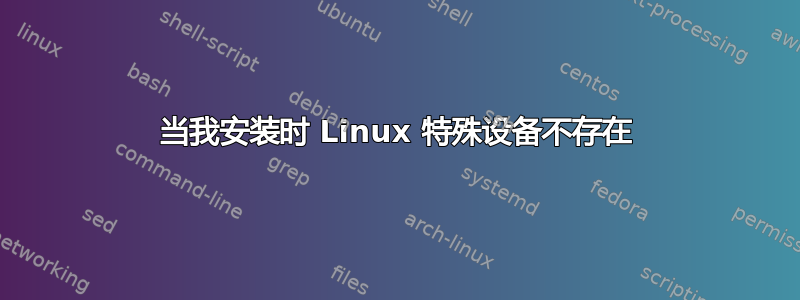 当我安装时 Linux 特殊设备不存在