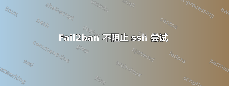 Fail2ban 不阻止 ssh 尝试