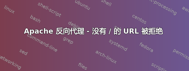 Apache 反向代理 - 没有 / 的 URL 被拒绝