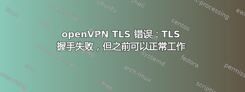 openVPN TLS 错误：TLS 握手失败，但之前可以正常工作