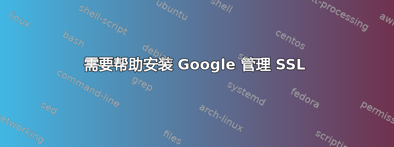 需要帮助安装 Google 管理 SSL