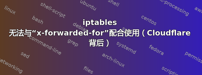 iptables 无法与“x-forwarded-for”配合使用（Cloudflare 背后）