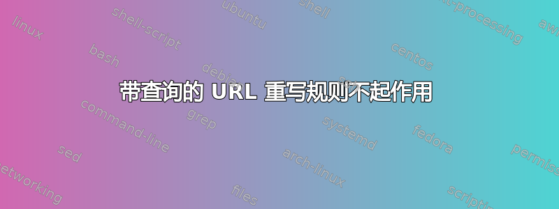 带查询的 URL 重写规则不起作用