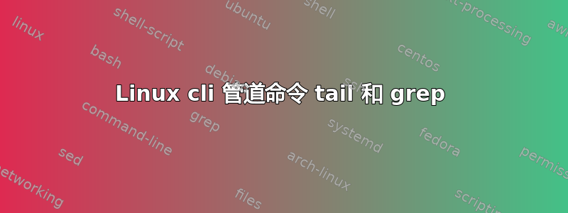 Linux cli 管道命令 tail 和 grep